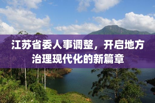江苏省委人事调整，开启地方治理现代化的新篇章