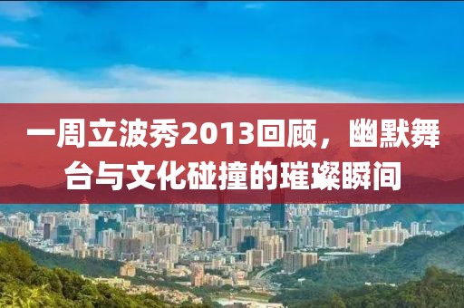 一周立波秀2013回顾，幽默舞台与文化碰撞的璀璨瞬间