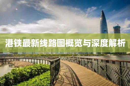港铁最新线路图概览与深度解析