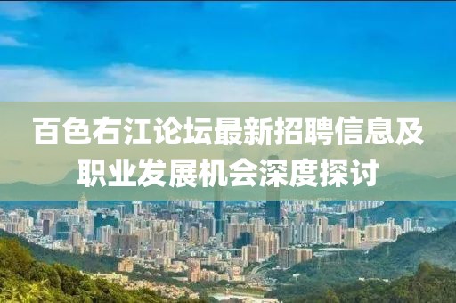 百色右江论坛最新招聘信息及职业发展机会深度探讨