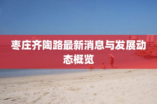 枣庄齐陶路最新消息与发展动态概览