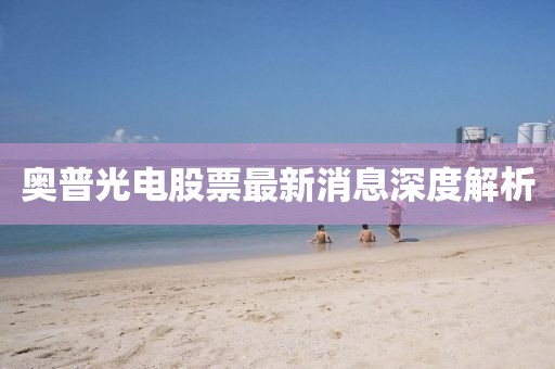 奥普光电股票最新消息深度解析