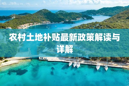 农村土地补贴最新政策解读与详解