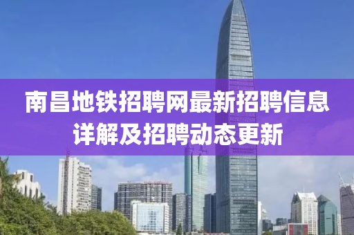 南昌地铁招聘网最新招聘信息详解及招聘动态更新