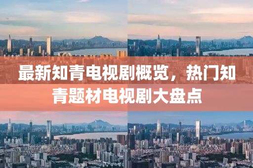 最新知青电视剧概览，热门知青题材电视剧大盘点