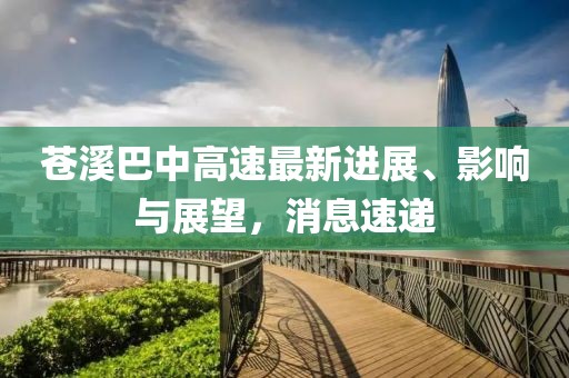 苍溪巴中高速最新进展、影响与展望，消息速递