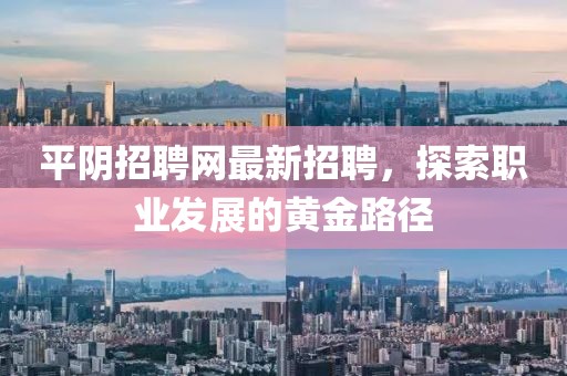 平阴招聘网最新招聘，探索职业发展的黄金路径