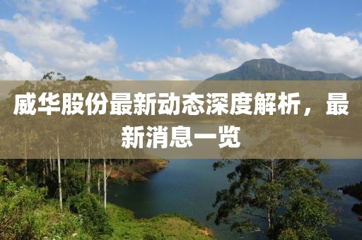 威华股份最新动态深度解析，最新消息一览