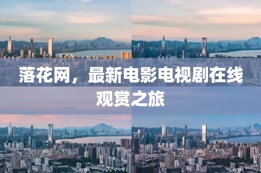 落花网，最新电影电视剧在线观赏之旅