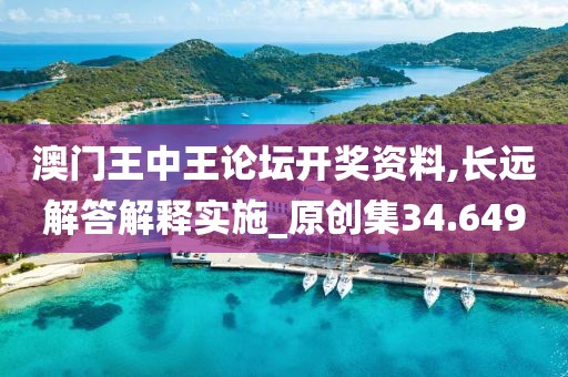 澳门王中王论坛开奖资料,长远解答解释实施_原创集34.649