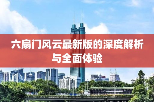六扇门风云最新版的深度解析与全面体验