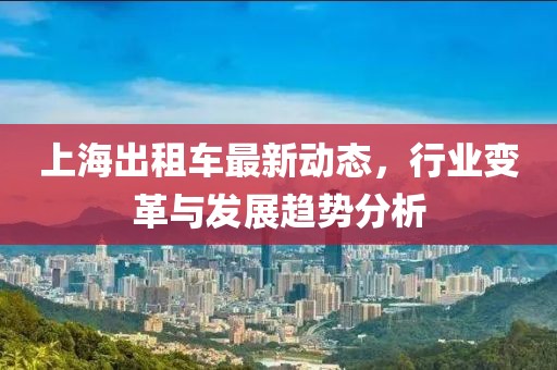上海出租车最新动态，行业变革与发展趋势分析