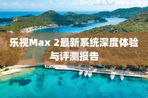 乐视Max 2最新系统深度体验与评测报告