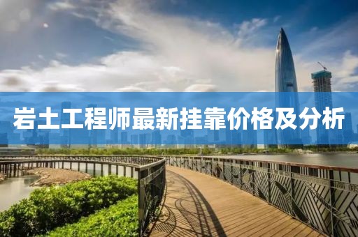 岩土工程师最新挂靠价格及分析