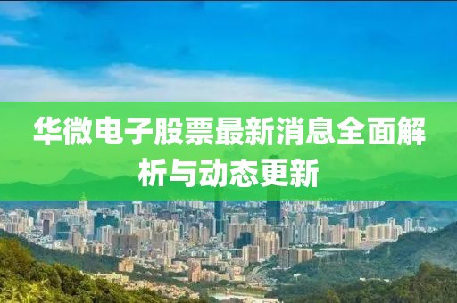 华微电子股票最新消息全面解析与动态更新