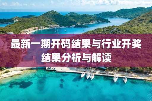 最新一期开码结果与行业开奖结果分析与解读