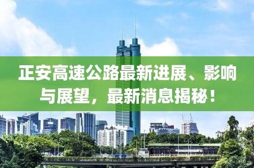 正安高速公路最新进展、影响与展望，最新消息揭秘！