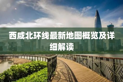 西咸北环线最新地图概览及详细解读
