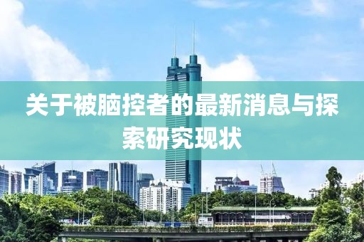 关于被脑控者的最新消息与探索研究现状