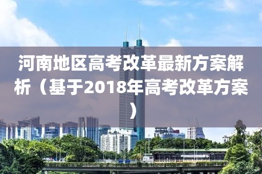 河南地区高考改革最新方案解析（基于2018年高考改革方案）
