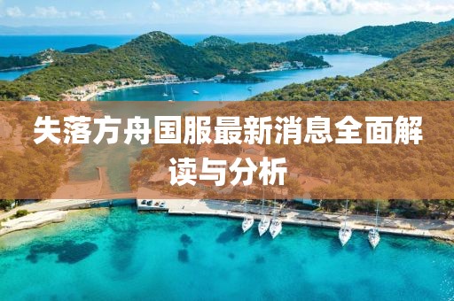 失落方舟国服最新消息全面解读与分析