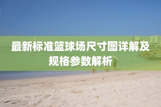 最新标准篮球场尺寸图详解及规格参数解析