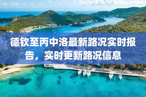 德钦至丙中洛最新路况实时报告，实时更新路况信息