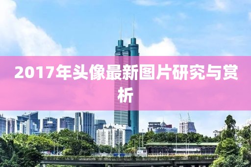 2017年头像最新图片研究与赏析