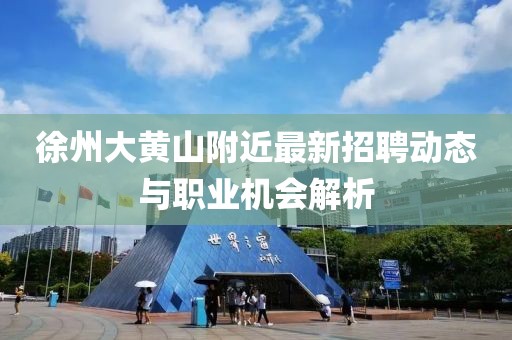 徐州大黄山附近最新招聘动态与职业机会解析