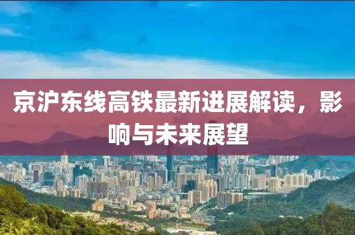 京沪东线高铁最新进展解读，影响与未来展望