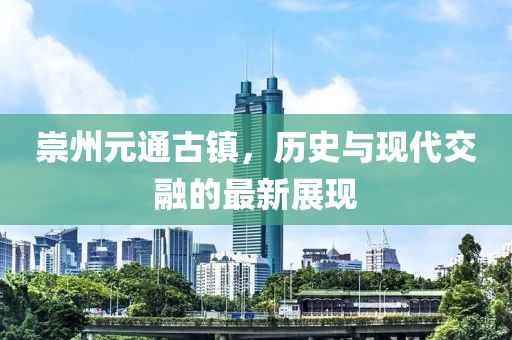 崇州元通古镇，历史与现代交融的最新展现