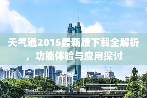 天气通2015最新版下载全解析，功能体验与应用探讨