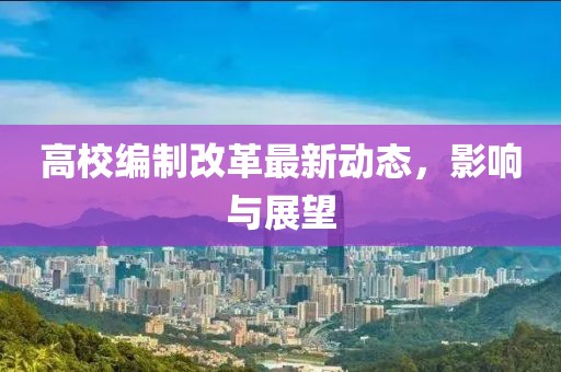 高校编制改革最新动态，影响与展望