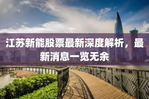 江苏新能股票最新深度解析，最新消息一览无余