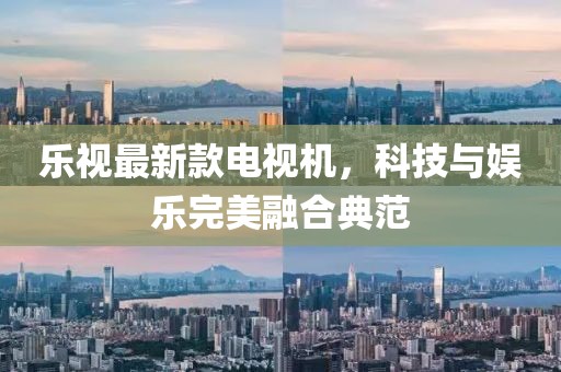 乐视最新款电视机，科技与娱乐完美融合典范