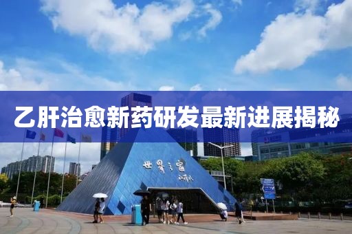 乙肝治愈新药研发最新进展揭秘