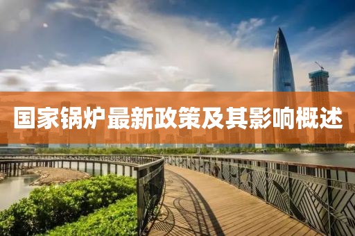 国家锅炉最新政策及其影响概述