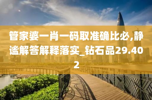 管家婆一肖一码取准确比必,静谧解答解释落实_钻石品29.402