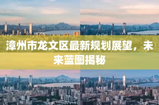 漳州市龙文区最新规划展望，未来蓝图揭秘