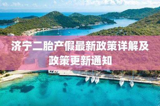 济宁二胎产假最新政策详解及政策更新通知