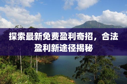探索最新免费盈利奇招，合法盈利新途径揭秘