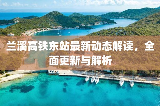 兰溪高铁东站最新动态解读，全面更新与解析