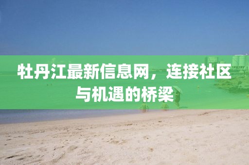 牡丹江最新信息网，连接社区与机遇的桥梁