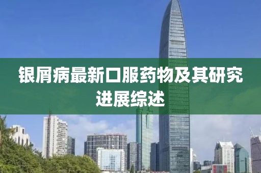 银屑病最新口服药物及其研究进展综述