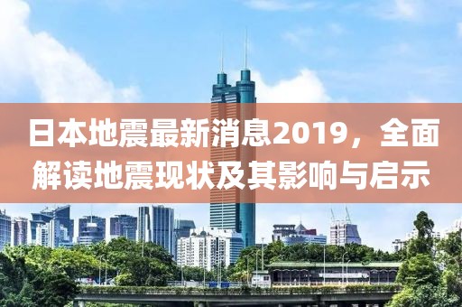 日本地震最新消息2019，全面解读地震现状及其影响与启示