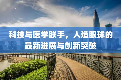 科技与医学联手，人造眼球的最新进展与创新突破