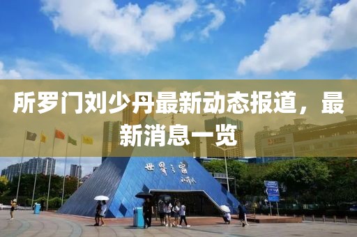 所罗门刘少丹最新动态报道，最新消息一览