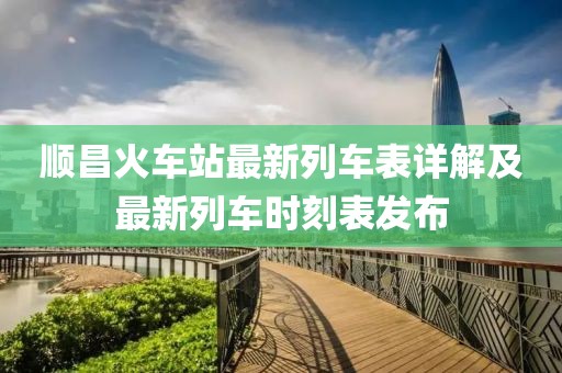 顺昌火车站最新列车表详解及最新列车时刻表发布