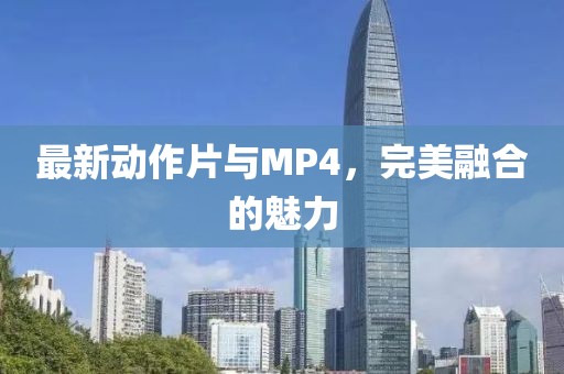 最新动作片与MP4，完美融合的魅力