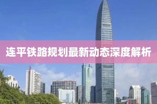 连平铁路规划最新动态深度解析